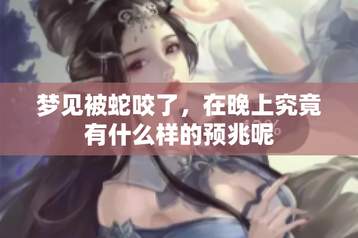 梦见被蛇咬了，在晚上究竟有什么样的预兆呢