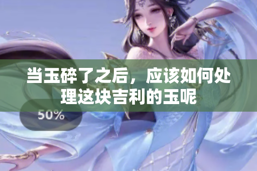 当玉碎了之后，应该如何处理这块吉利的玉呢