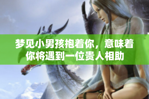 梦见小男孩抱着你，意味着你将遇到一位贵人相助
