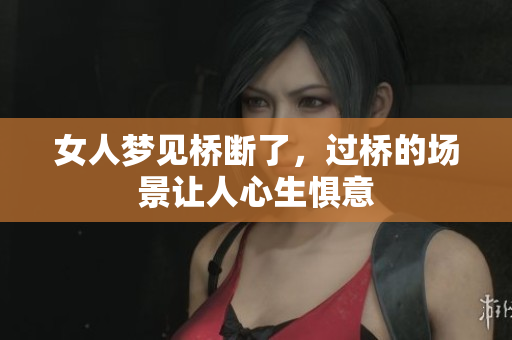 女人梦见桥断了，过桥的场景让人心生惧意