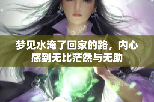 梦见水淹了回家的路，内心感到无比茫然与无助