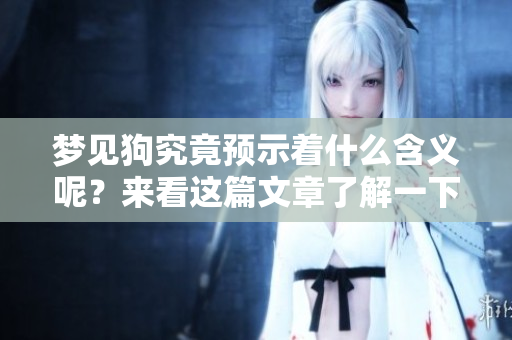 梦见狗究竟预示着什么含义呢？来看这篇文章了解一下吧！