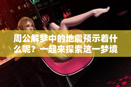 周公解梦中的地震预示着什么呢？一起来探索这一梦境的深层含义吧！