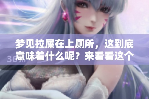 梦见拉屎在上厕所，这到底意味着什么呢？来看看这个梦的深层含义吧