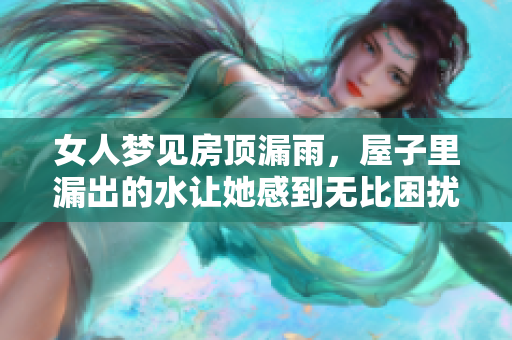 女人梦见房顶漏雨，屋子里漏出的水让她感到无比困扰