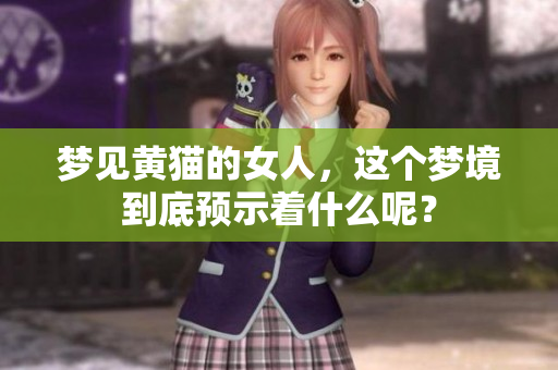梦见黄猫的女人，这个梦境到底预示着什么呢？