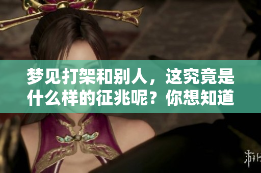 梦见打架和别人，这究竟是什么样的征兆呢？你想知道答案吗？