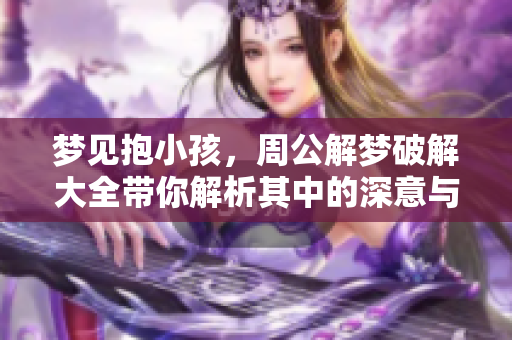 梦见抱小孩，周公解梦破解大全带你解析其中的深意与启示