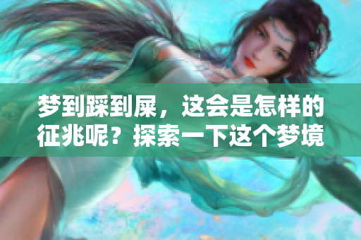 梦到踩到屎，这会是怎样的征兆呢？探索一下这个梦境所传递的含义。