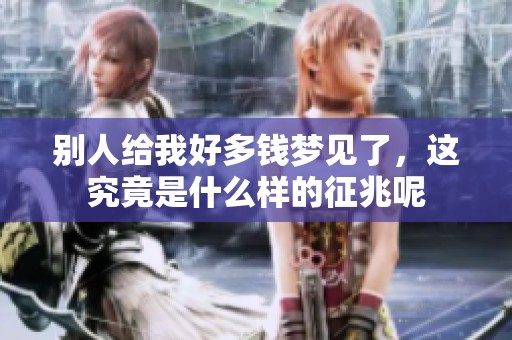 别人给我好多钱梦见了，这究竟是什么样的征兆呢