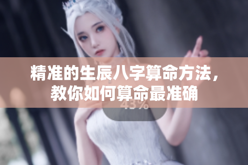 精准的生辰八字算命方法，教你如何算命最准确