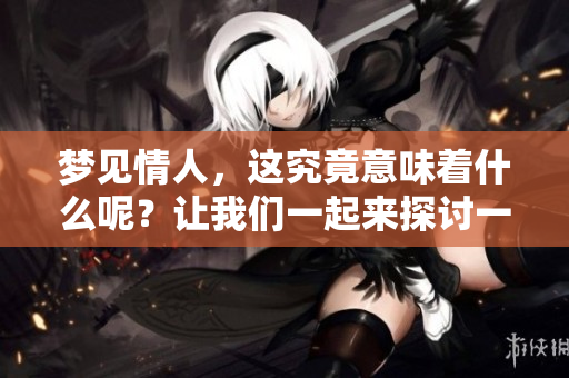 梦见情人，这究竟意味着什么呢？让我们一起来探讨一下梦的奥秘。