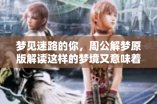 梦见迷路的你，周公解梦原版解读这样的梦境又意味着什么呢