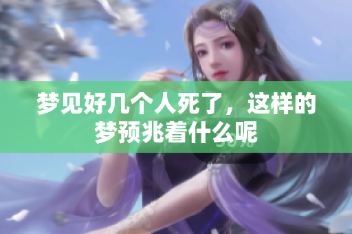梦见好几个人死了，这样的梦预兆着什么呢
