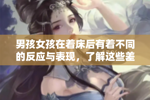 男孩女孩在着床后有着不同的反应与表现，了解这些差异非常重要。