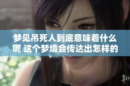梦见吊死人到底意味着什么呢 这个梦境会传达出怎样的暗示