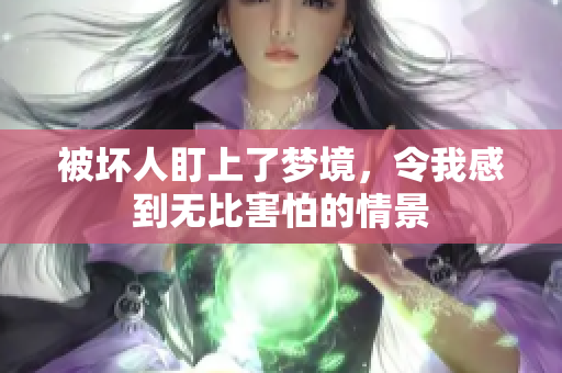 被坏人盯上了梦境，令我感到无比害怕的情景