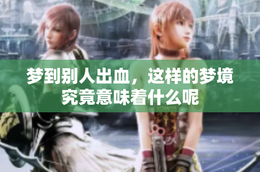梦到别人出血，这样的梦境究竟意味着什么呢