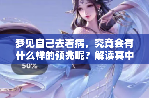 梦见自己去看病，究竟会有什么样的预兆呢？解读其中的深层含义。