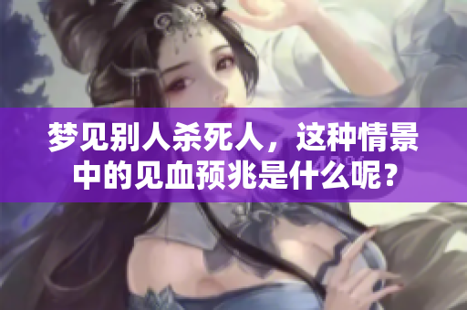 梦见别人杀死人，这种情景中的见血预兆是什么呢？