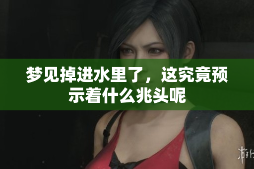 梦见掉进水里了，这究竟预示着什么兆头呢