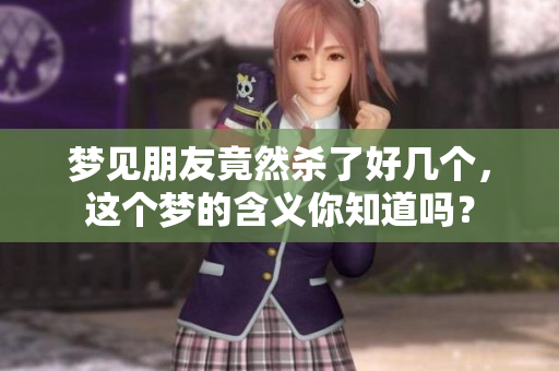 梦见朋友竟然杀了好几个，这个梦的含义你知道吗？