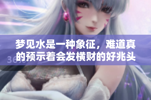 梦见水是一种象征，难道真的预示着会发横财的好兆头吗