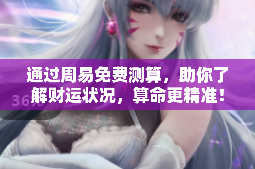 通过周易免费测算，助你了解财运状况，算命更精准！