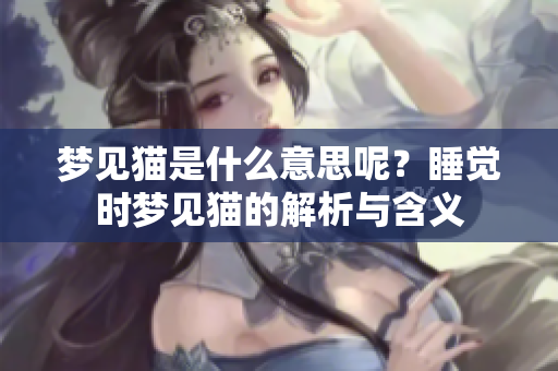 梦见猫是什么意思呢？睡觉时梦见猫的解析与含义