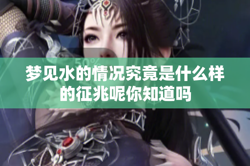 梦见水的情况究竟是什么样的征兆呢你知道吗