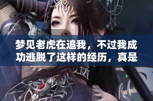梦见老虎在追我，不过我成功逃脱了这样的经历，真是令人印象深刻