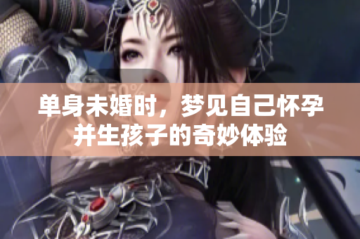 单身未婚时，梦见自己怀孕并生孩子的奇妙体验