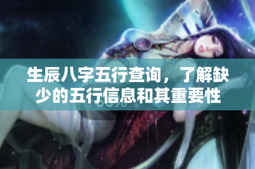 生辰八字五行查询，了解缺少的五行信息和其重要性