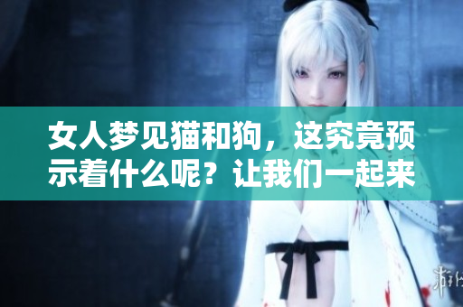 女人梦见猫和狗，这究竟预示着什么呢？让我们一起来探讨一下这个预兆。