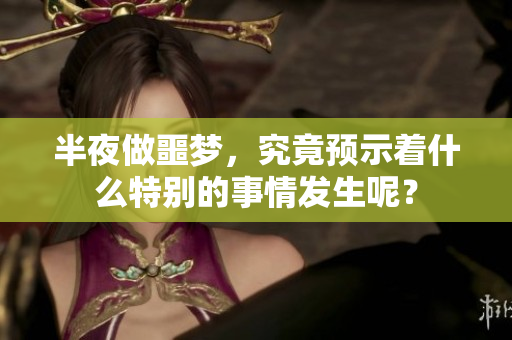 半夜做噩梦，究竟预示着什么特别的事情发生呢？