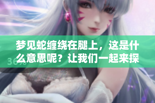 梦见蛇缠绕在腿上，这是什么意思呢？让我们一起来探讨一下吧。