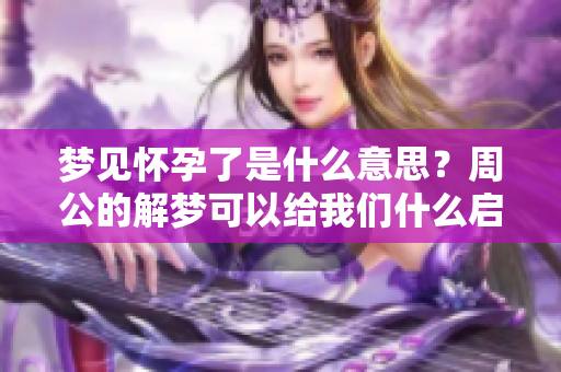梦见怀孕了是什么意思？周公的解梦可以给我们什么启示呢