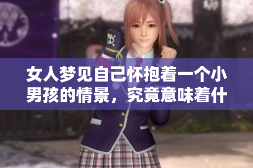 女人梦见自己怀抱着一个小男孩的情景，究竟意味着什么呢？