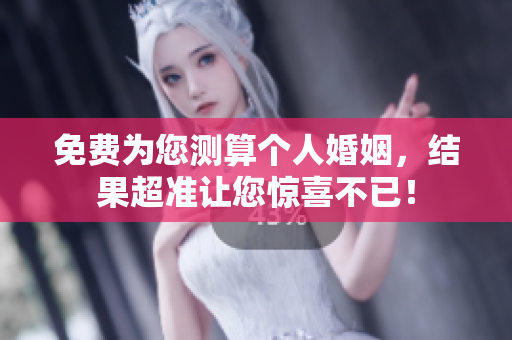 免费为您测算个人婚姻，结果超准让您惊喜不已！