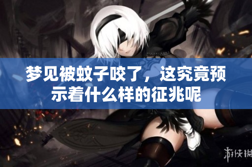梦见被蚊子咬了，这究竟预示着什么样的征兆呢
