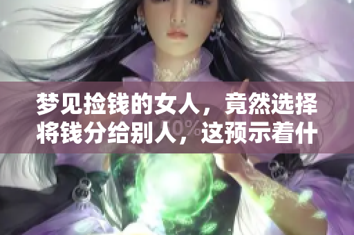 梦见捡钱的女人，竟然选择将钱分给别人，这预示着什么呢