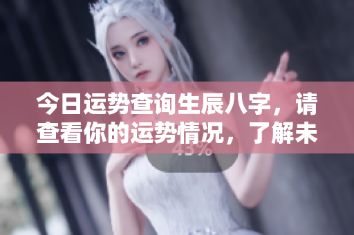 今日运势查询生辰八字，请查看你的运势情况，了解未来运势如何