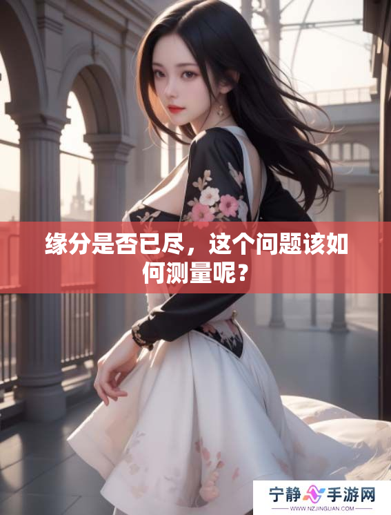 缘分是否已尽，这个问题该如何测量呢？