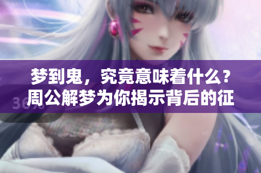 梦到鬼，究竟意味着什么？周公解梦为你揭示背后的征兆。
