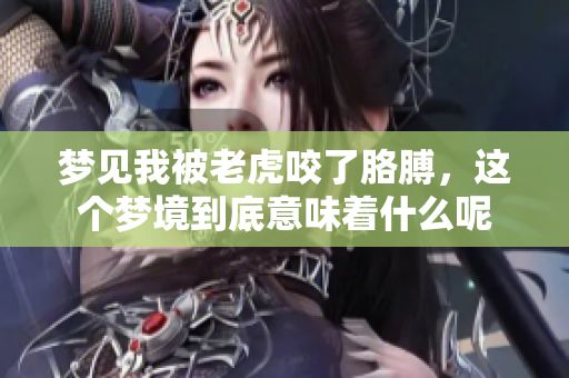 梦见我被老虎咬了胳膊，这个梦境到底意味着什么呢
