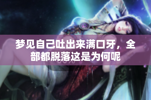 梦见自己吐出来满口牙，全部都脱落这是为何呢