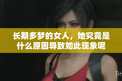 长期多梦的女人，她究竟是什么原因导致如此现象呢