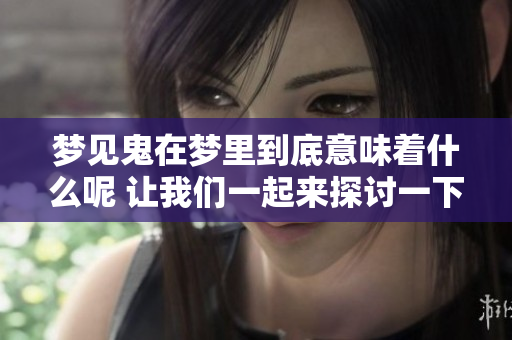 梦见鬼在梦里到底意味着什么呢 让我们一起来探讨一下这个话题