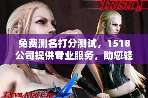 免费测名打分测试，1518公司提供专业服务，助您轻松选择好名字