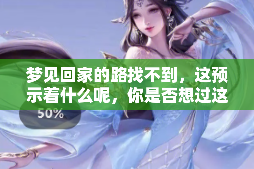 梦见回家的路找不到，这预示着什么呢，你是否想过这个问题呢